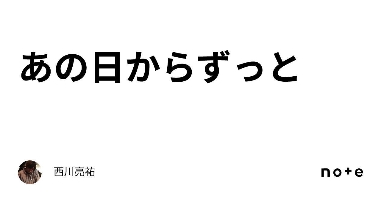 あの日からずっと｜西川亮祐