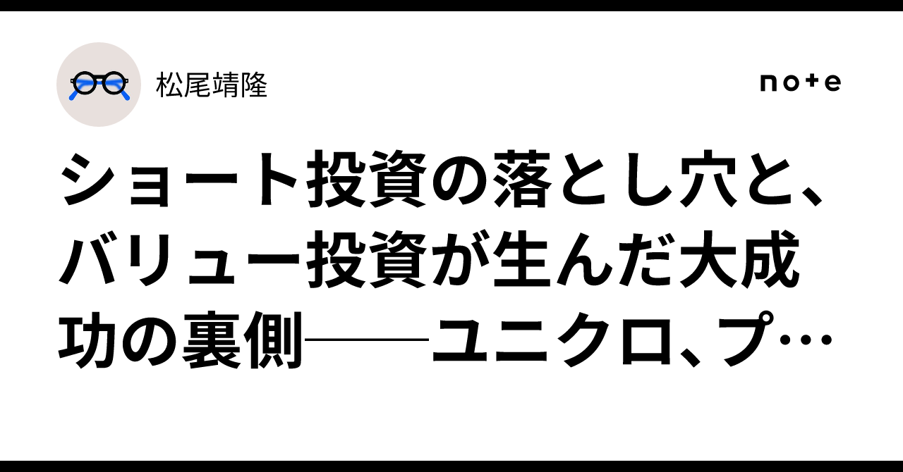 ショート投資の落とし穴と、バリュー投資が生んだ大成功の裏側──ユニクロ、プレサンス、UT…プロ投資家のリアルケースから学ぶこと｜松尾靖隆