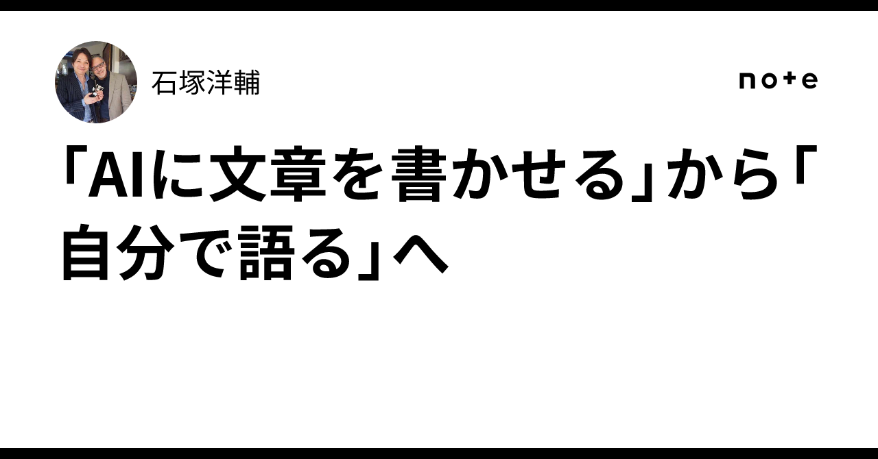 「AIに文章を書かせる」から「自分で語る」へ石塚洋輔