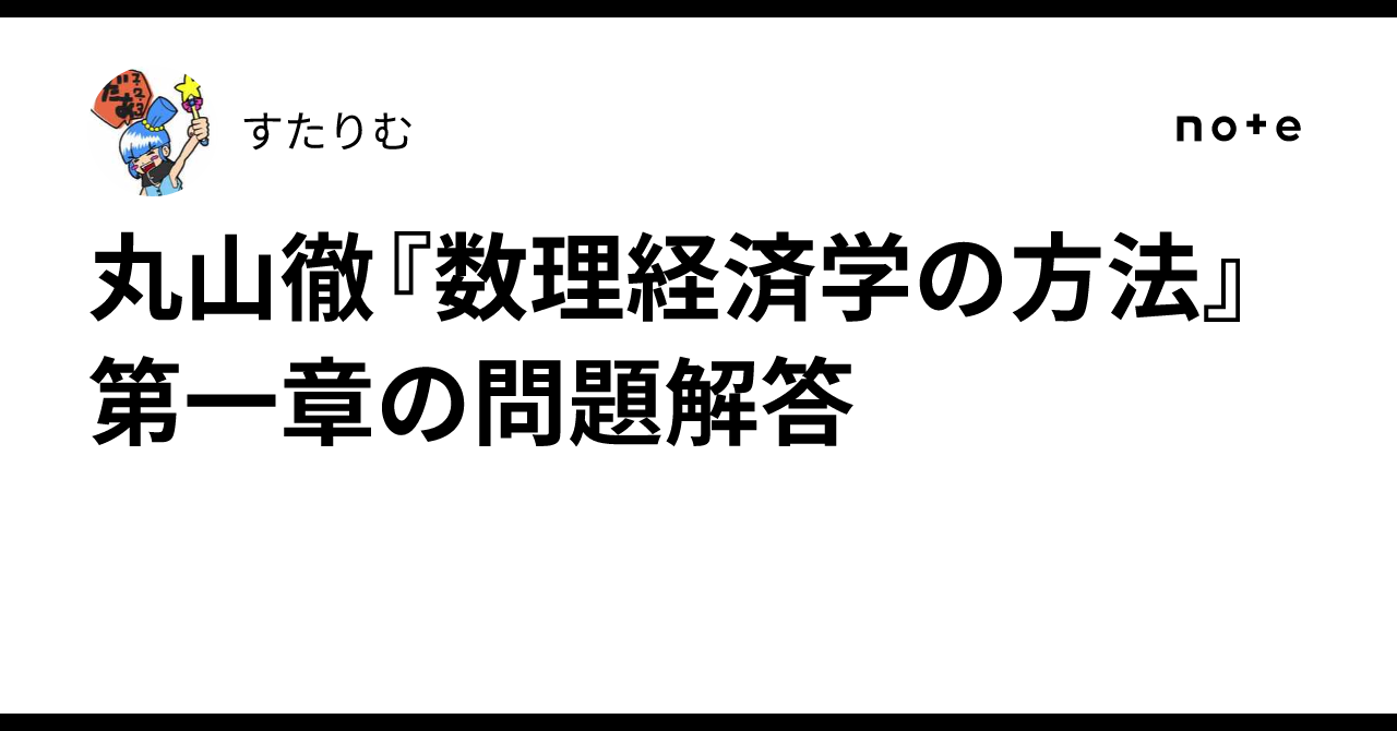 丸山徹『数理経済学の方法』第一章の問題解答｜すたりむ