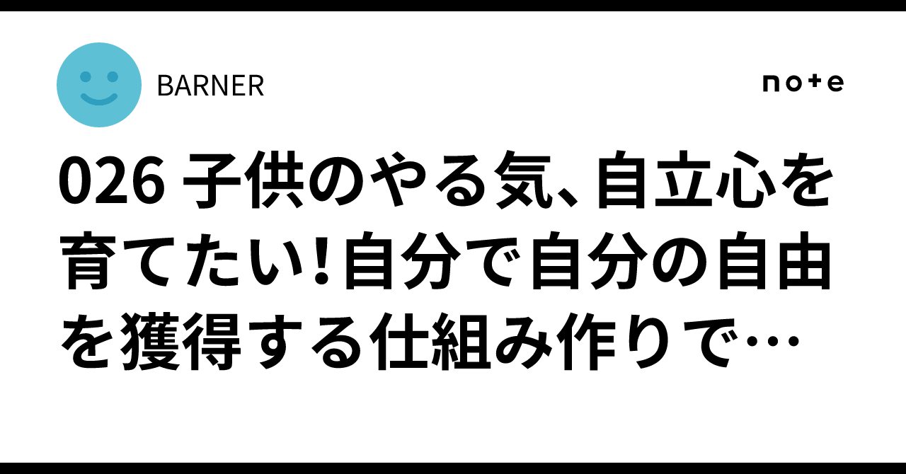 026 子供のやる気、自立心を育てたい！自分で自分の自由を獲得する仕組み作りで過保護親から脱却を図るその一歩。｜BARNER