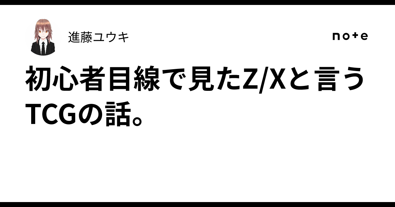初心者目線で見たZ/Xと言うTCGの話。｜進藤ユウキ