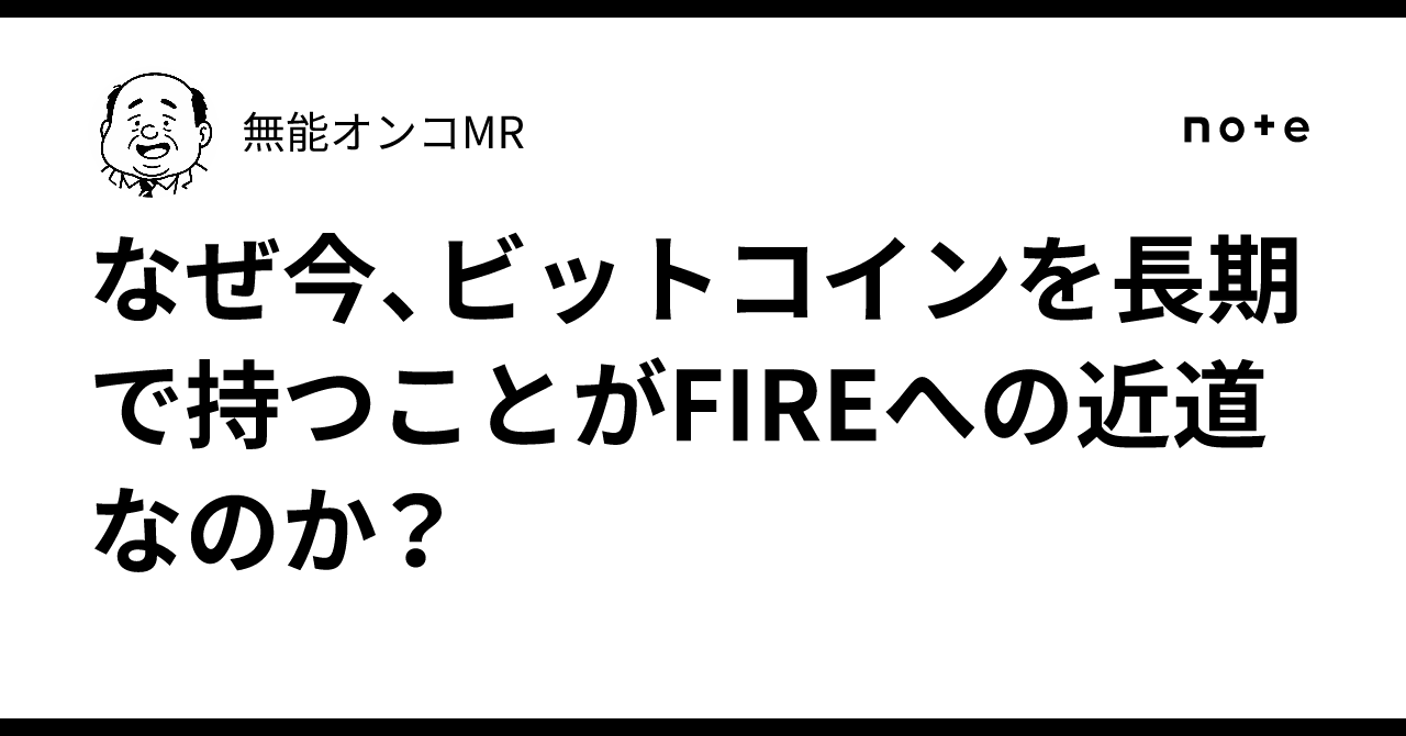 なぜ今、ビットコインを長期で持つことがFIREへの近道なのか？｜無能オンコMR