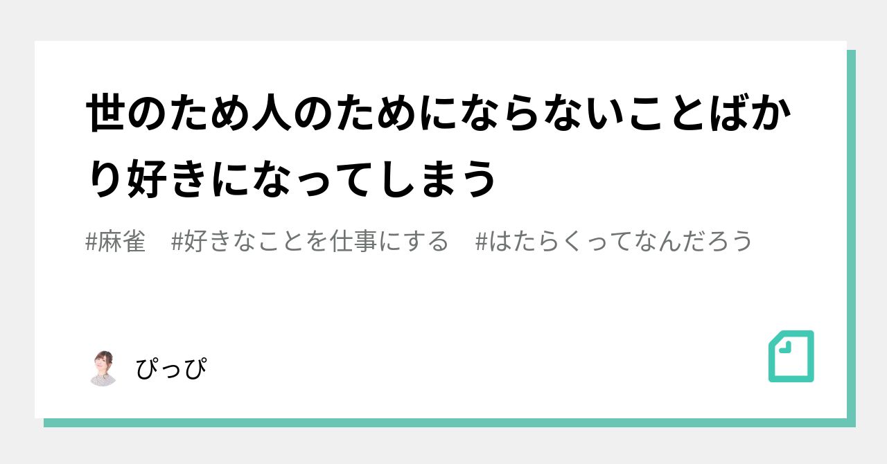 世のため人のためにならないことばかり好きになってしまう｜ぴっぴ