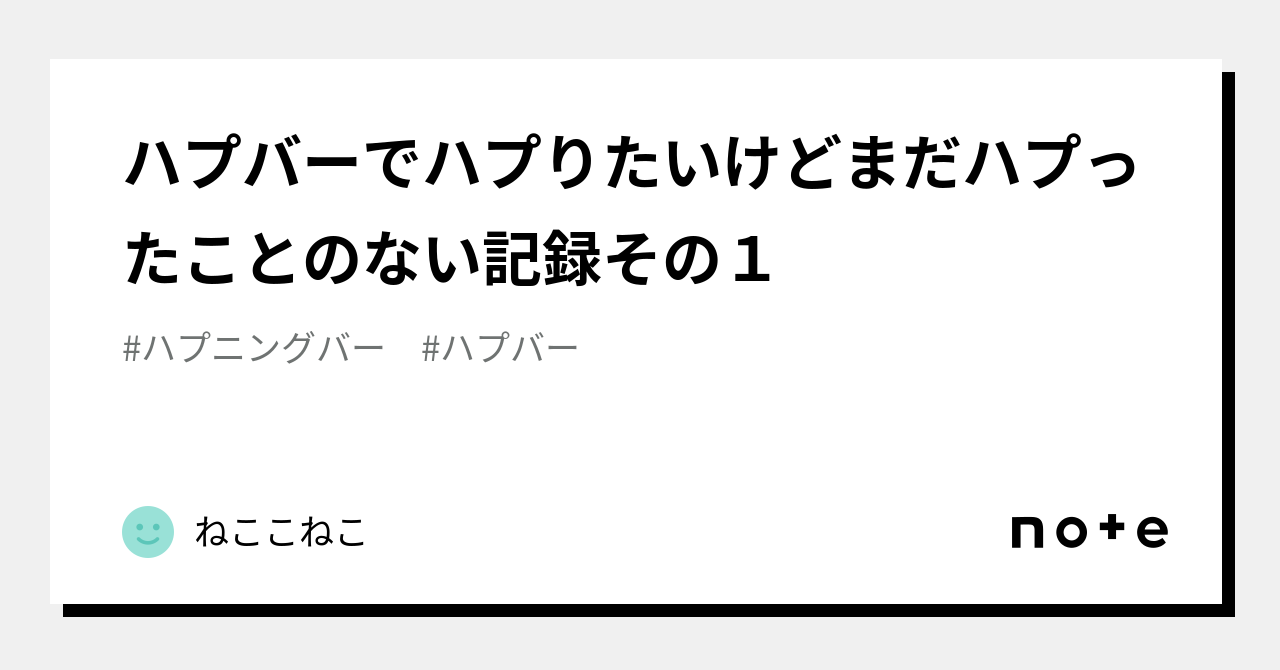 ハプバーでハプりたいけどまだハプったことのない記録その１｜ねここねこ
