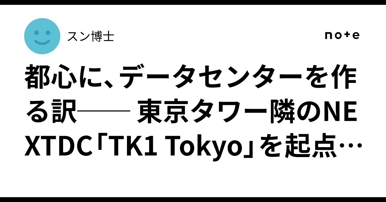🏙️ 都心に、データセンターを作る訳── 🗼 東京タワー隣のNEXTDC「TK1 Tokyo」を起点に考える｜スン博士