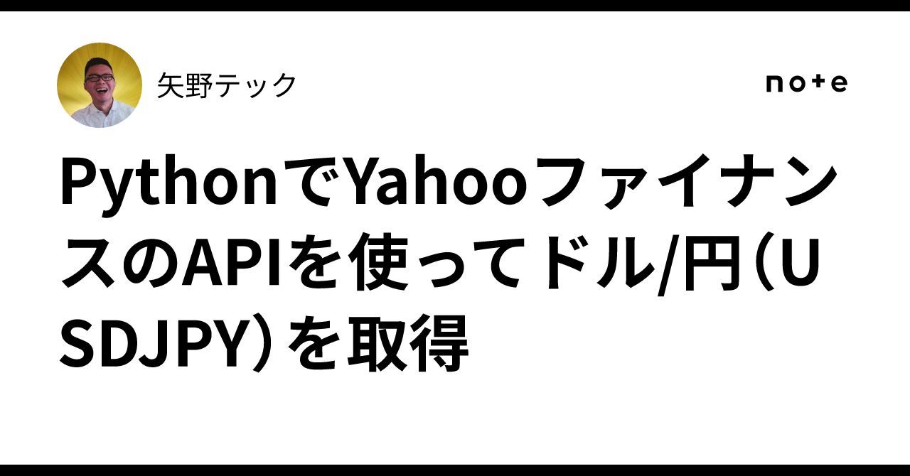 PythonでYahooファイナンスのAPIを使ってドル/円（USDJPY）を取得｜矢野テック