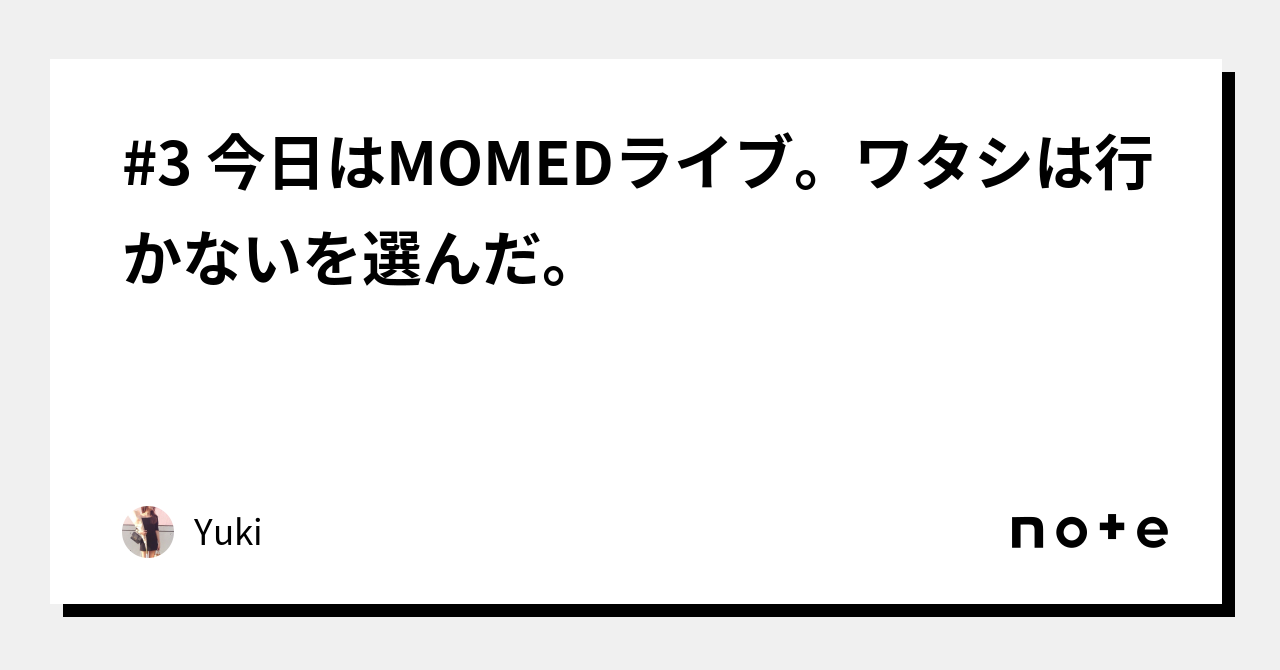 3 今日はMOMEDライブ。ワタシは行かないを選んだ。｜Yuki