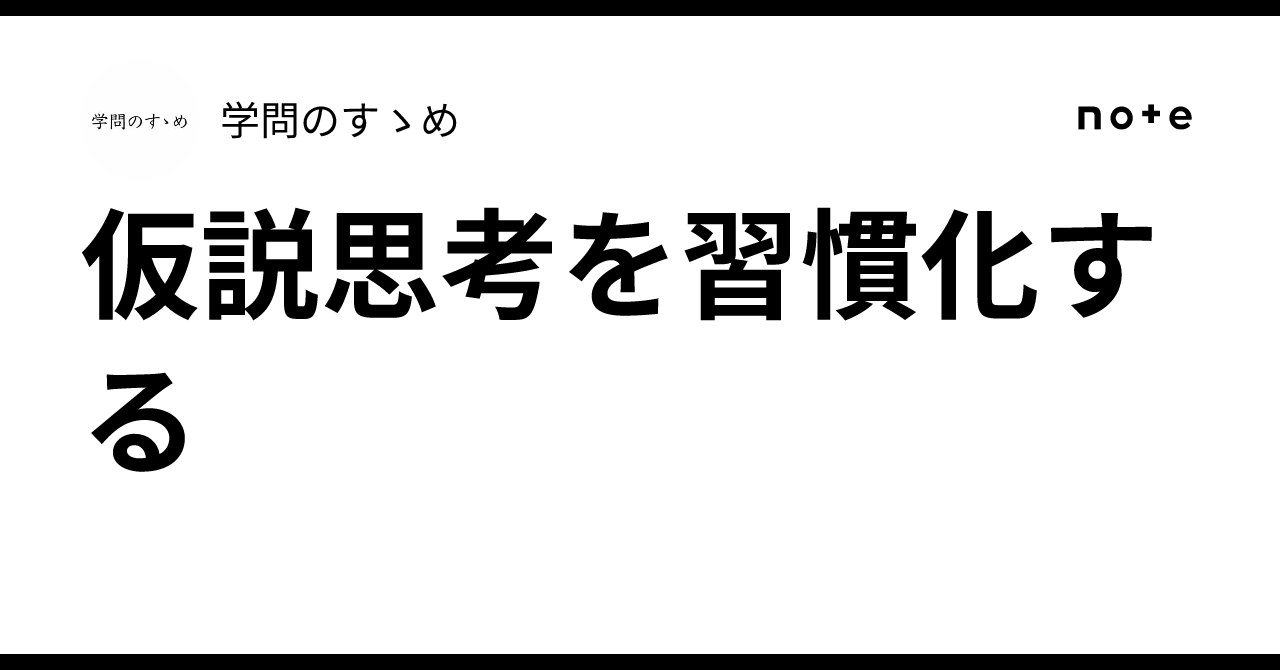 Habitualizing Hypothesis-Driven Thinking｜学問のすゝめ