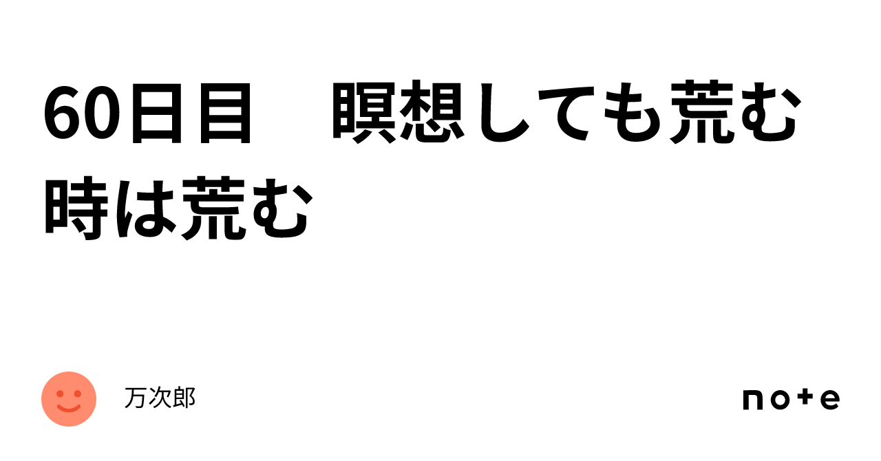 60日目 瞑想しても荒む時は荒む｜万次郎
