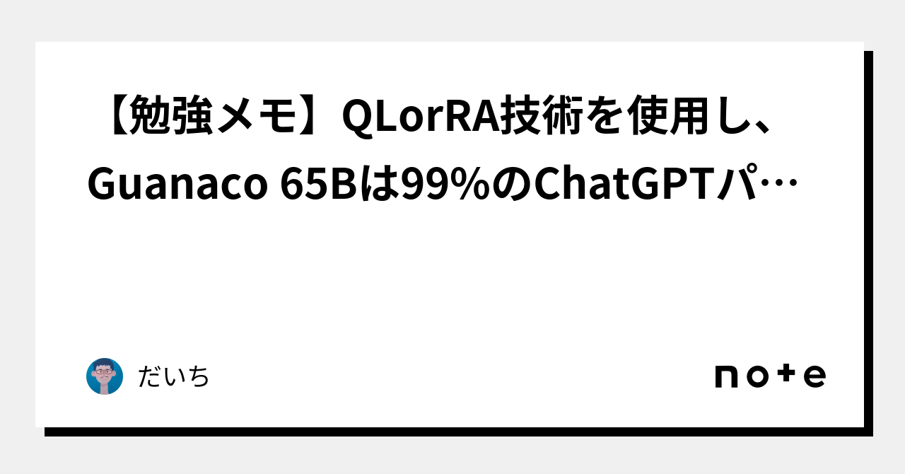 【勉強メモ】QLorRA技術を使用し、Guanaco 65Bは99%のChatGPTパフォーマンスを達成。消費者向けハードウェアで数時間で訓練