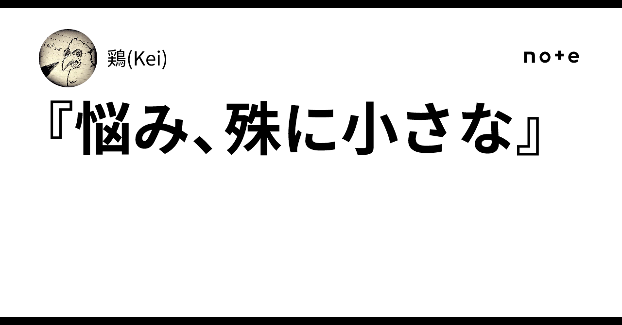 『悩み、殊に小さな』｜鶏(Kei)