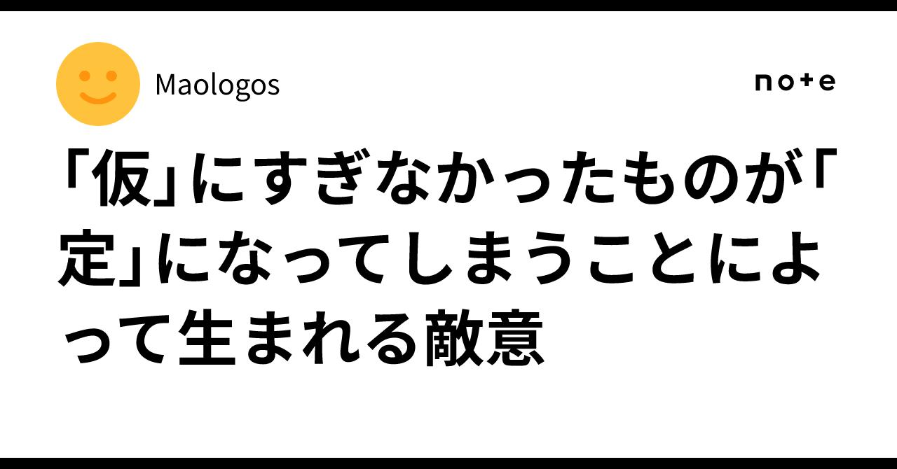 「仮」にすぎなかったものが「定」になってしまうことによって生まれる敵意|Maologos