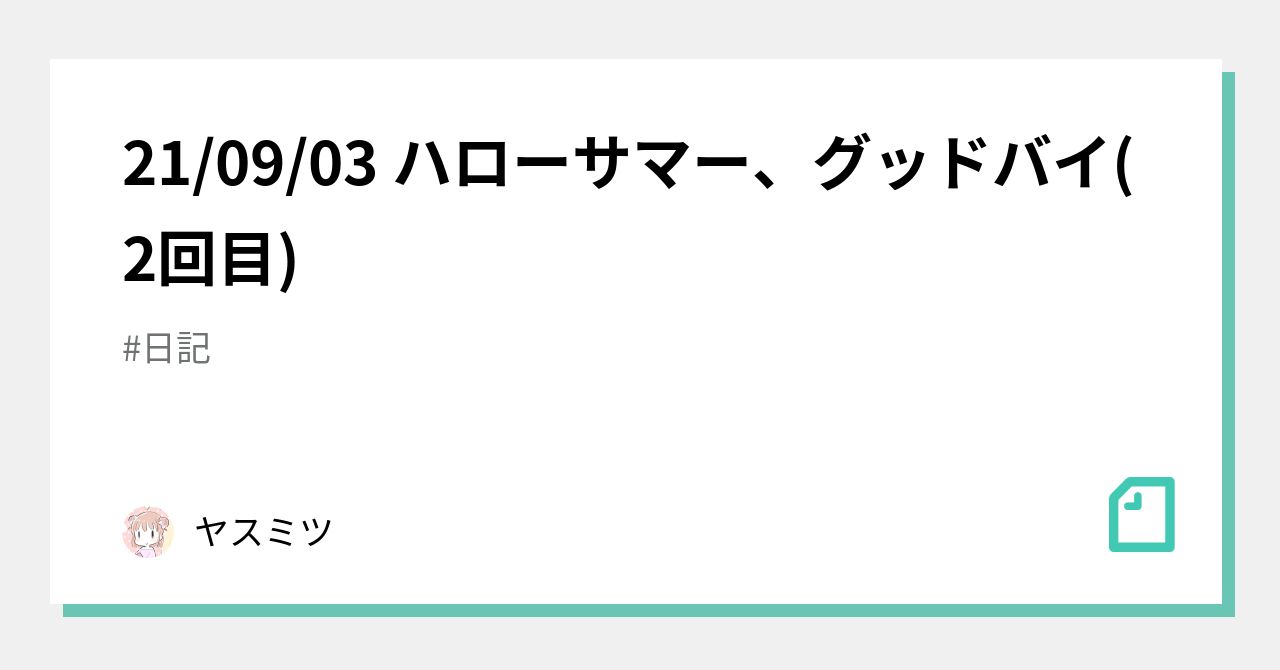 21 09 03 ハローサマー グッドバイ 2回目 ヤスミツ Note