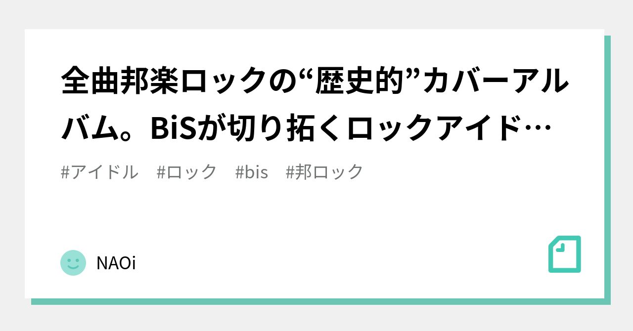 全曲邦楽ロックの 歴史的 カバーアルバム Bisが切り拓くロックアイドルの新境地 Naoi Note