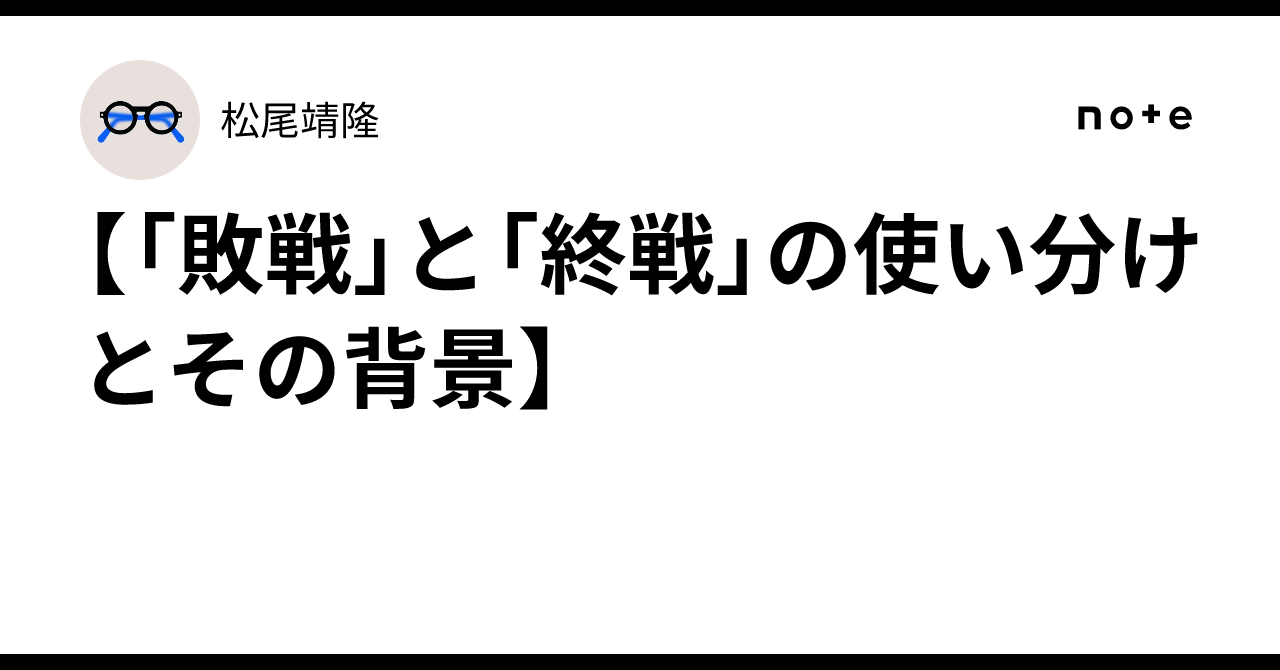 敗戦」と「終戦」の使い分けとその背景】|松尾靖隆