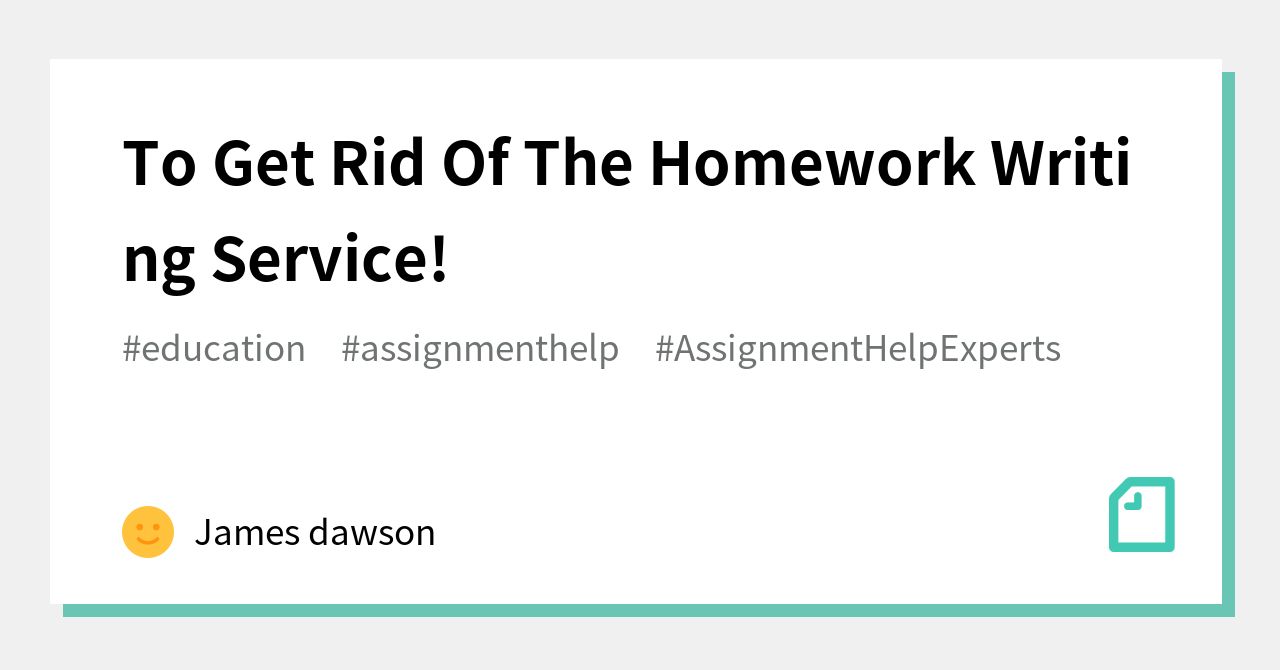 To Get Rid Of The Homework Writing Service!|James dawson|note