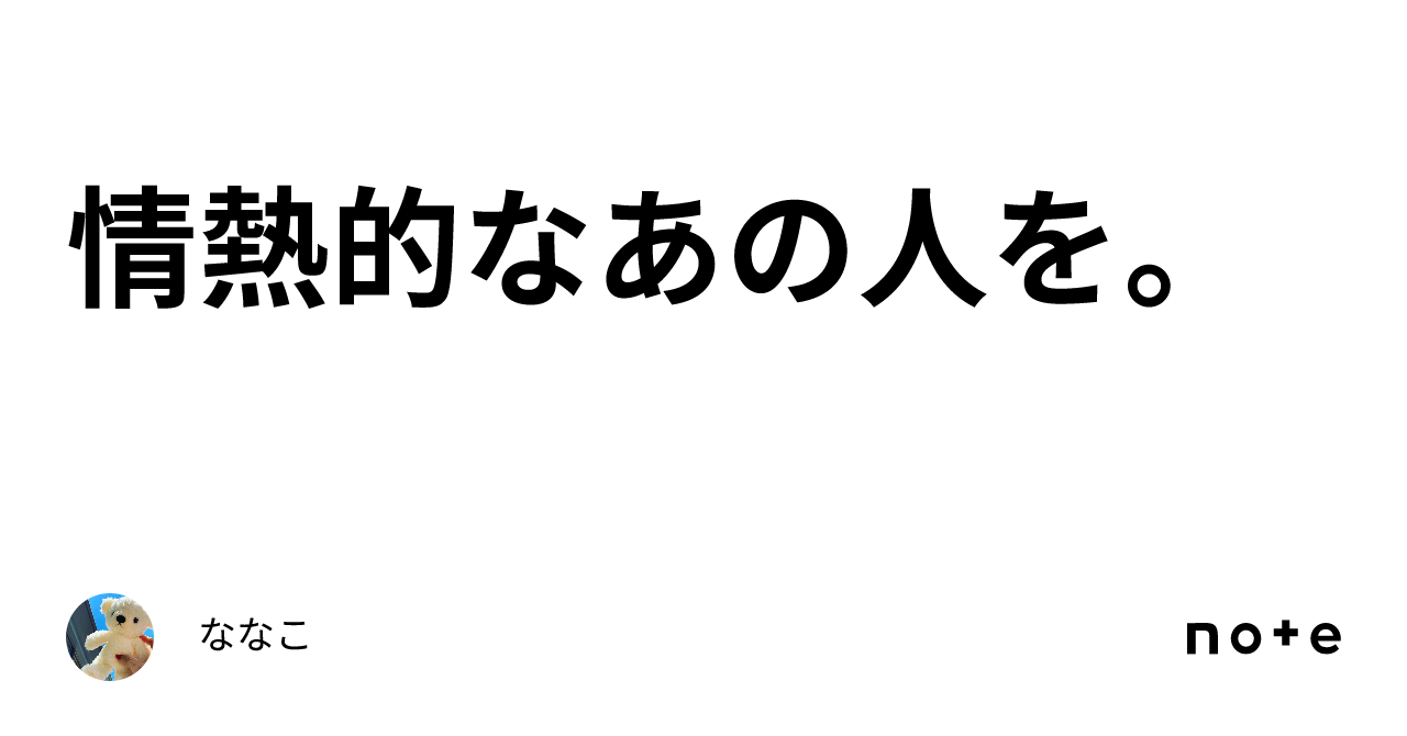 情熱的なあの人を。｜ななこ