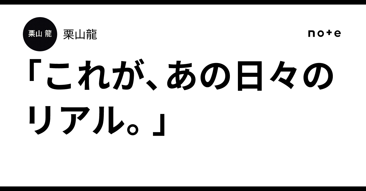 「これが、あの日々のリアル。」｜栗山龍