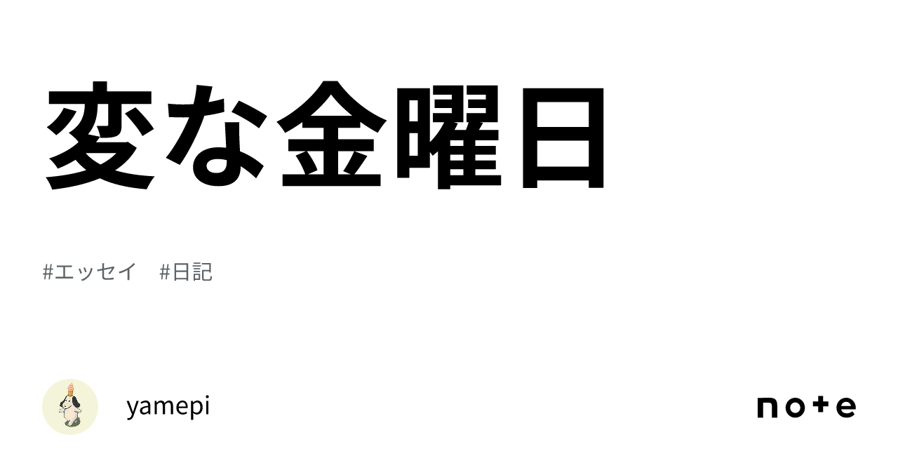 変な金曜日｜yamepi