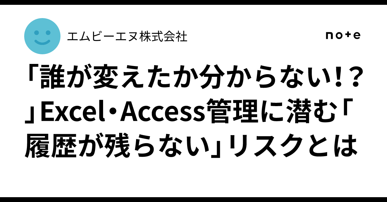 「誰が変えたか分からない！？」Excel・Access管理に潜む「履歴が残らない」リスクとは