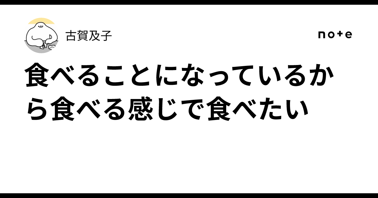 食べることになっているから食べる感じで食べたい｜古賀及子