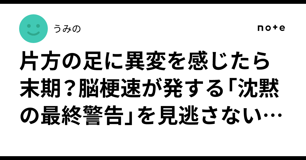片方の足に異変を感じたら末期？脳梗速が発する「沈黙の最終警告」を見逃さない技術｜うみの