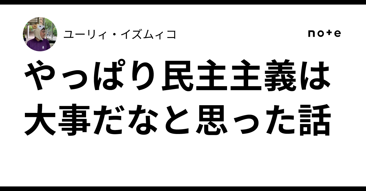 やっぱり民主主義は大事だなと思った話｜ユーリィ・イズムィコ