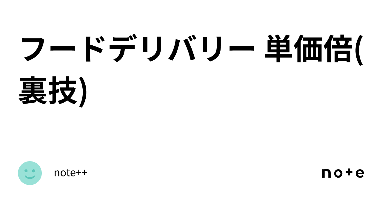 Note Examples フードデリバリー 単価倍(裏技)|note++