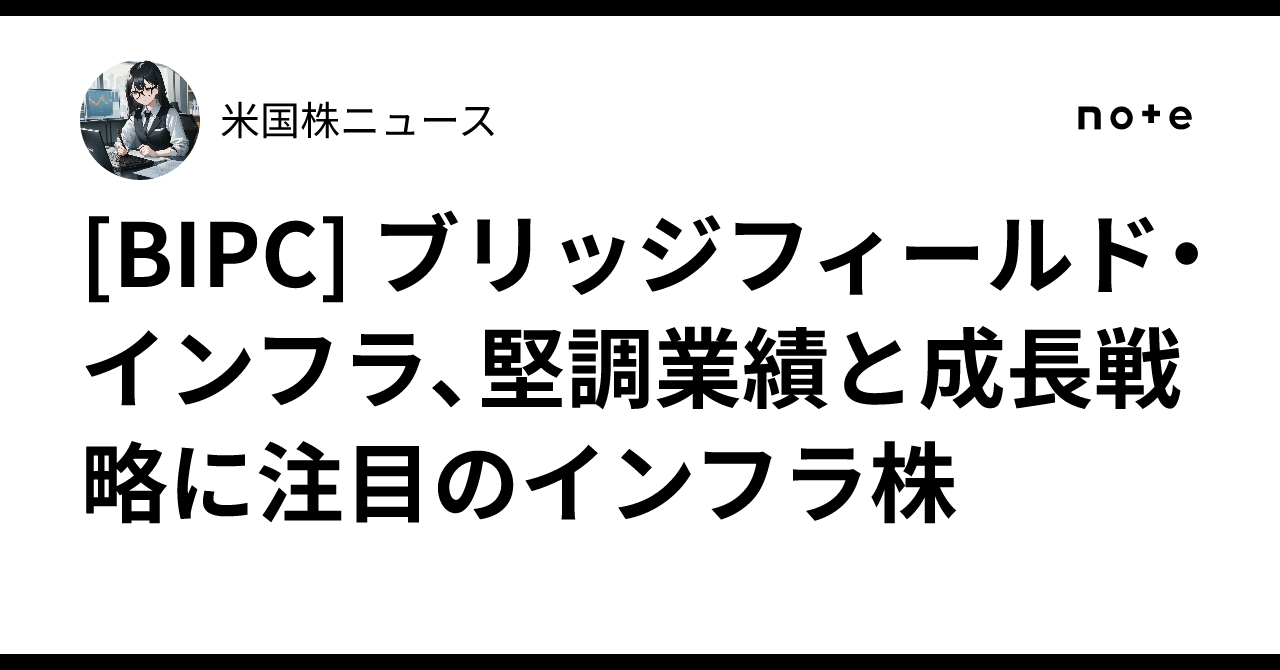 [BIPC] ブリッジフィールド・インフラ、堅調業績と成長戦略に注目のインフラ株｜米国株ニュース
