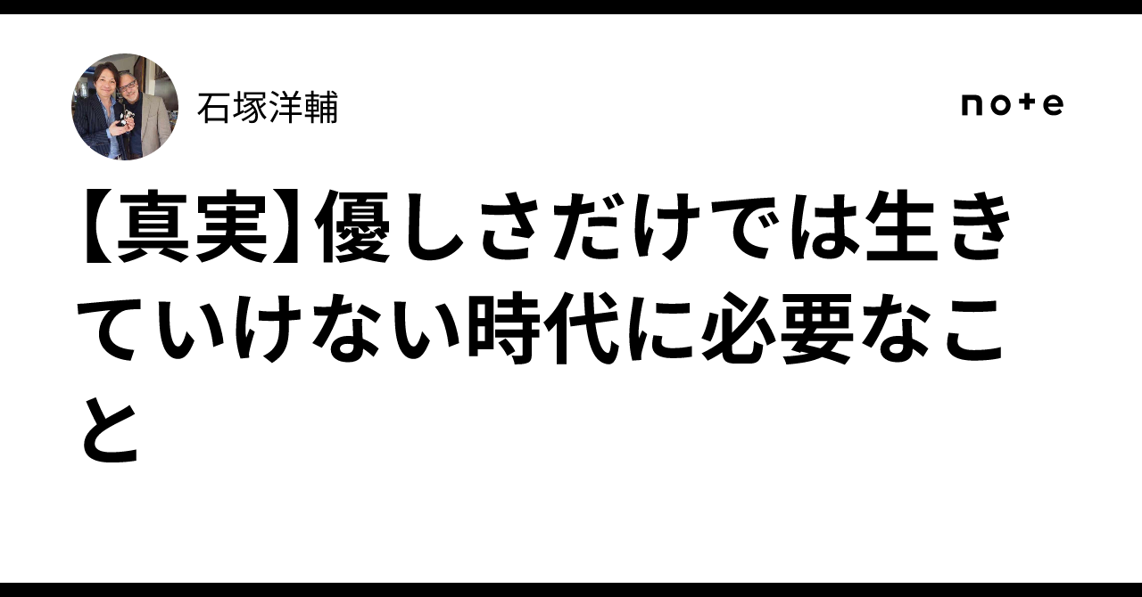 【真実】優しさだけでは生きていけない時代に必要なこと石塚洋輔