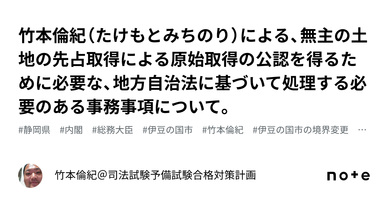 竹本倫紀(たけもとみちのり)による、無主の土地の先占取得による原始取得の公認を得るために必要な、地方自治法に基づいて処理する必要のある事務事項 ...