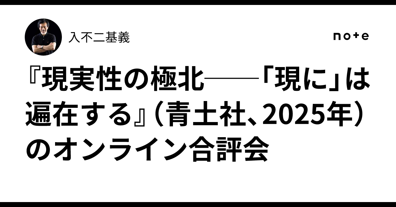 『現実性の極北──「現に」は遍在する』(青土社、2025年)のオンライン合評会|入不二基義