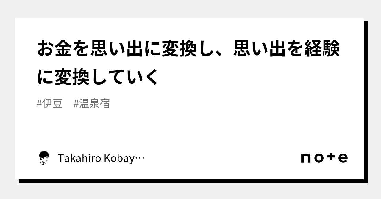お金を思い出に変換し、思い出を経験に変換していく｜Takahiro Kobayashi