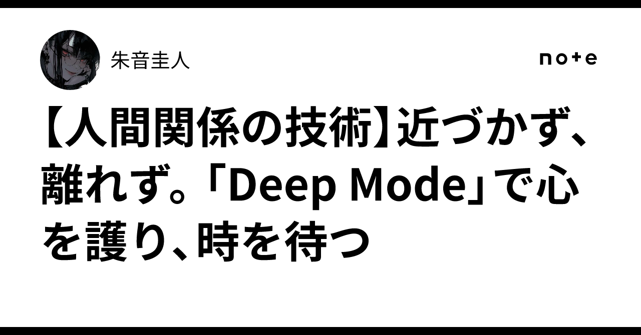 【人間関係の技術】近づかず、離れず。「Deep Mode」で心を護り、時を待つ｜朱音圭人