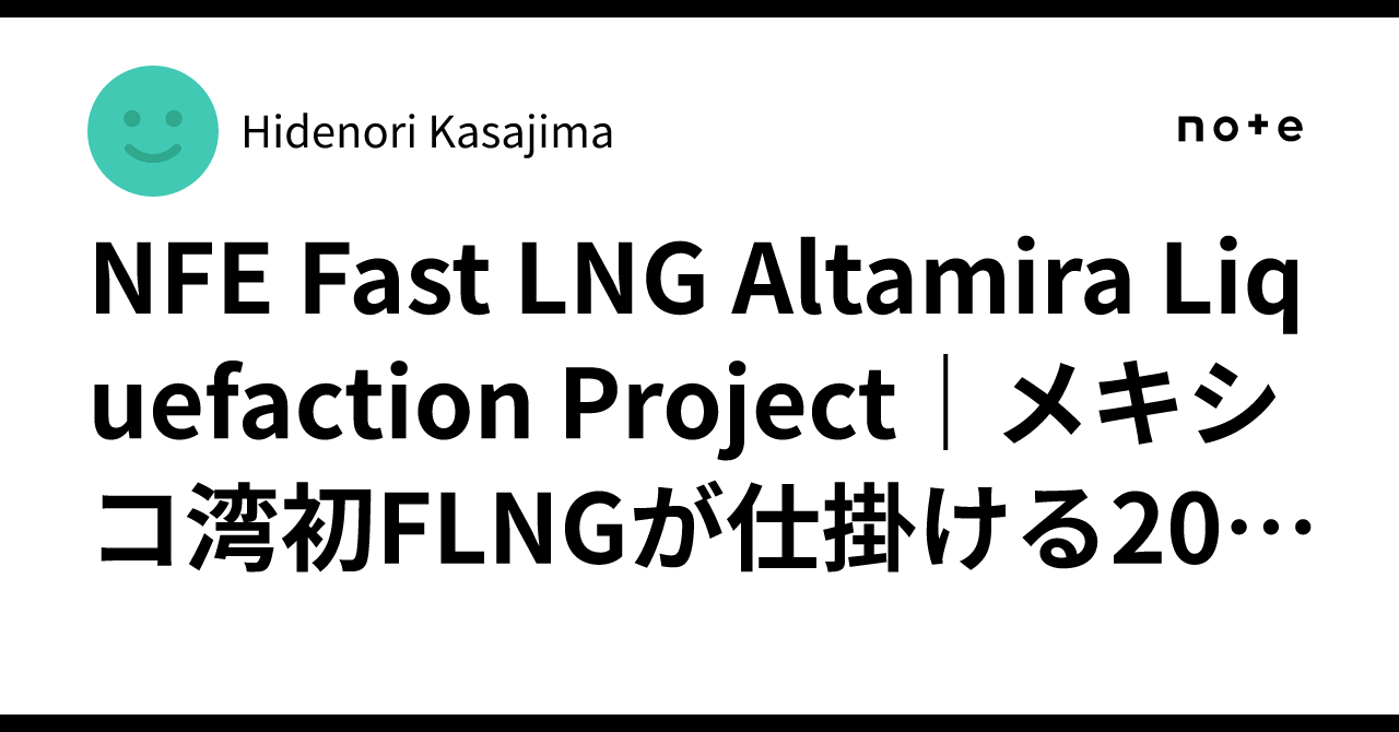 NFE Fast LNG Altamira Liquefaction Project|メキシコ湾初FLNGが仕掛ける20年戦略の全貌 ...