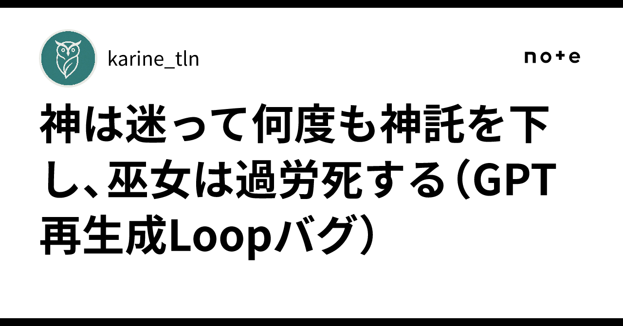 神は迷って何度も神託を下し、巫女は過労死する(GPT再生成Loopバグ)|karine_tln