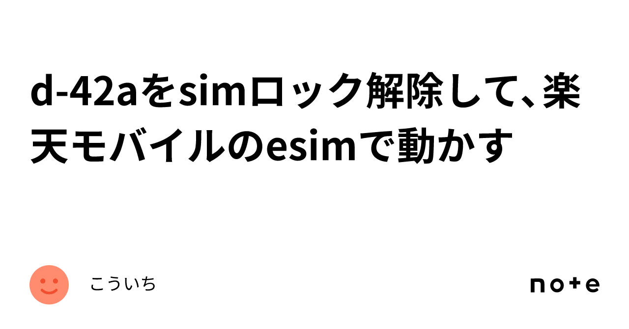 d-42aをsimロック解除して、楽天モバイルのesimで動かす｜こういち