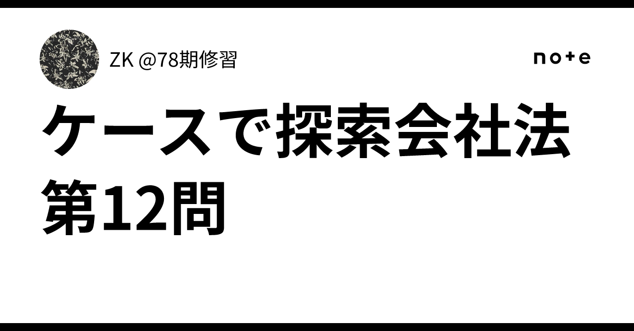 ケースで探索会社法第12問｜ZK @78期修習