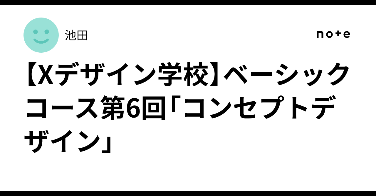 [X Design School] Basic Course Session 6: Concept Design｜池田