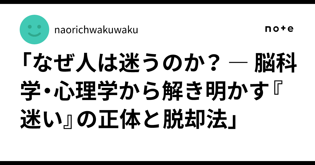 「なぜ人は迷うのか? ― 脳科学・心理学から解き明かす『迷い』の正体と脱却法」|naorichwakuwaku