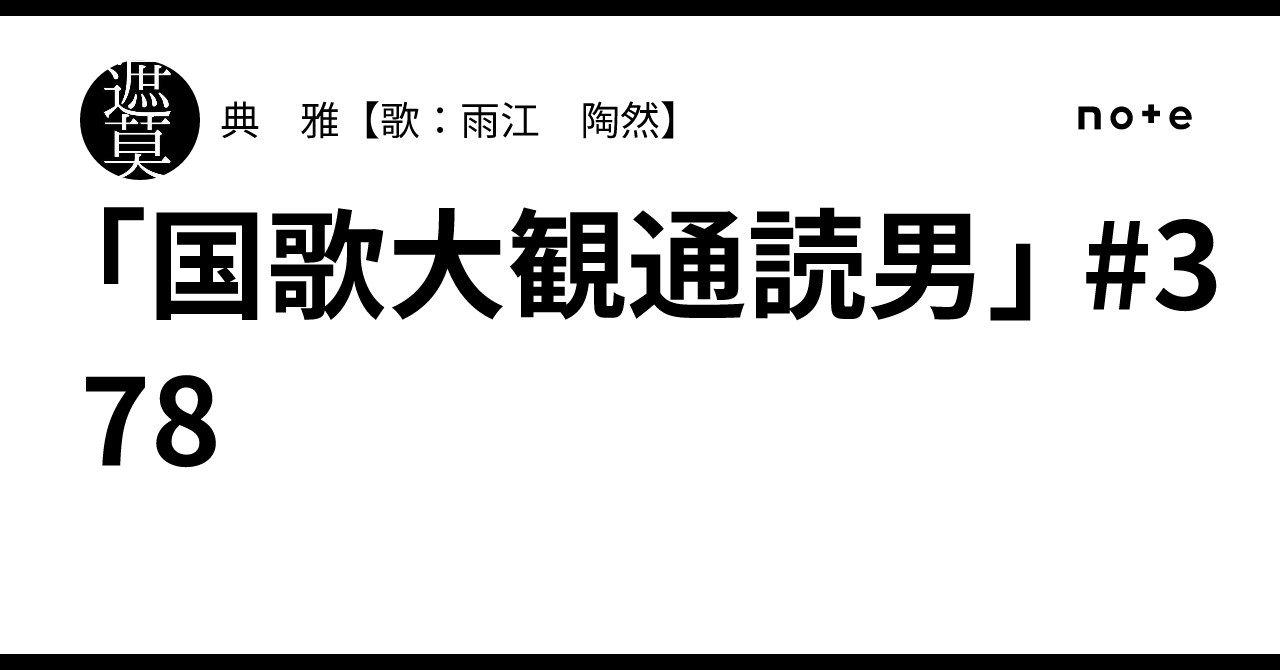 「国歌大観通読男」 #378｜典 雅【歌：雨江 陶然】