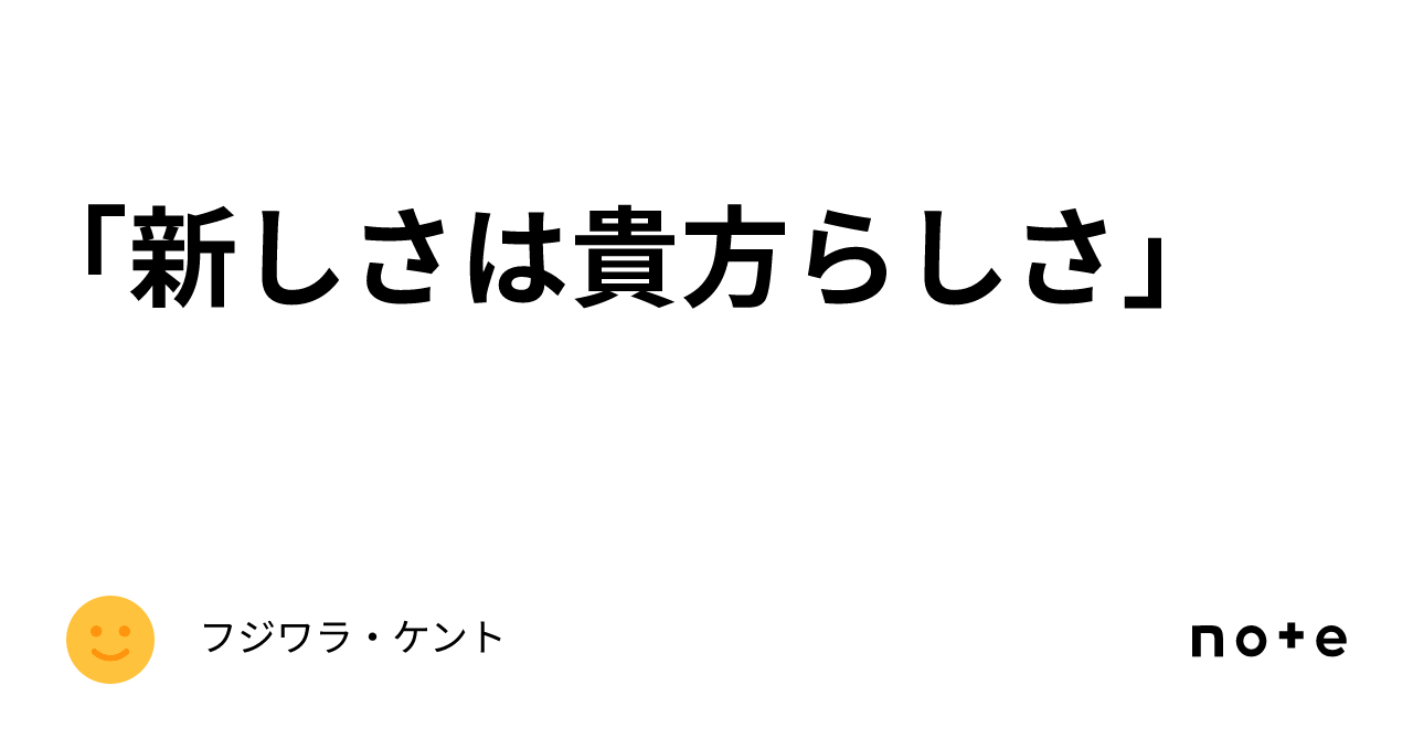 「新しさは貴方らしさ」｜フジワラ・ケント