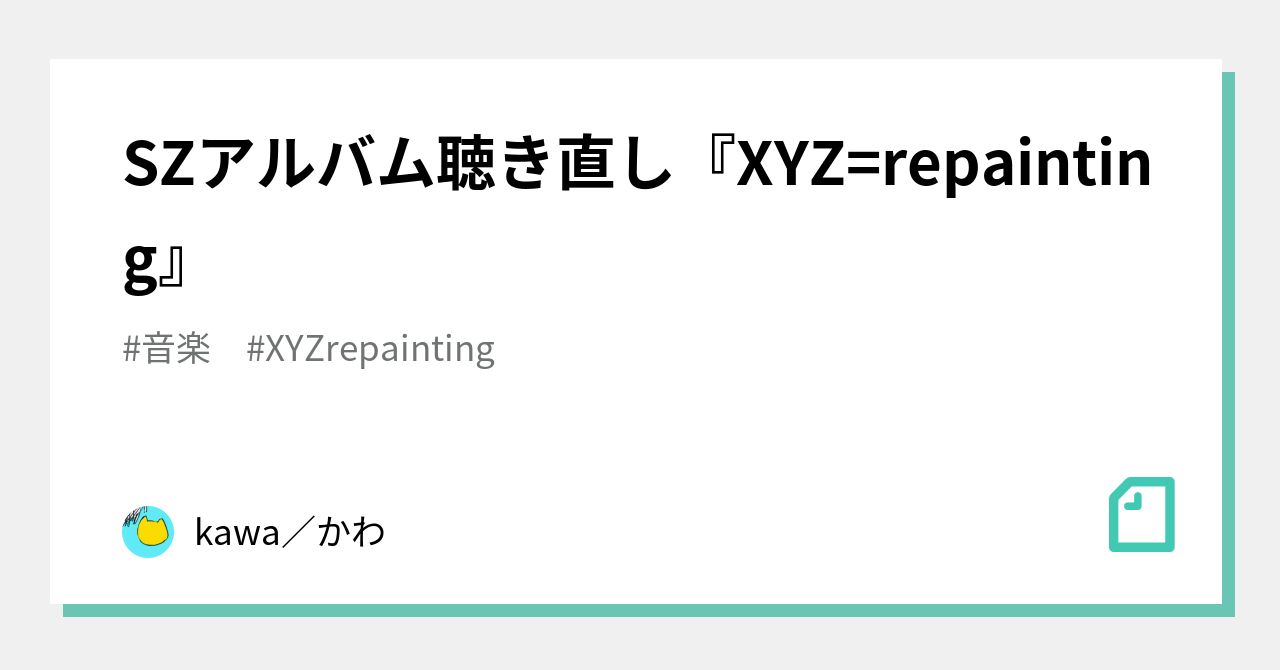 SZアルバム聴き直し『XYZ=repainting』｜kawa／かわ