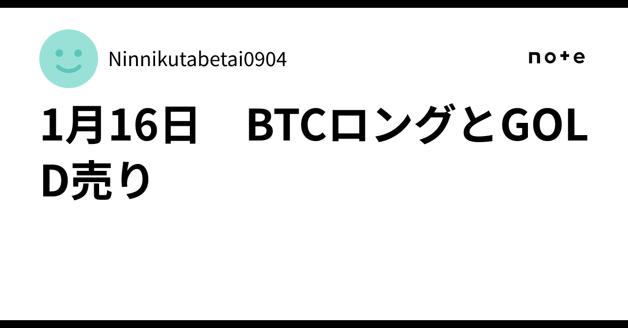 1月16日 BTCロングとGOLD売り｜Ninnikutabetai0904