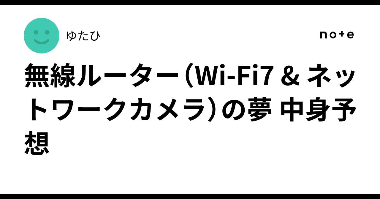 無線ルーター（Wi-Fi7 & ネットワークカメラ）の夢 中身予想｜ゆったーひ