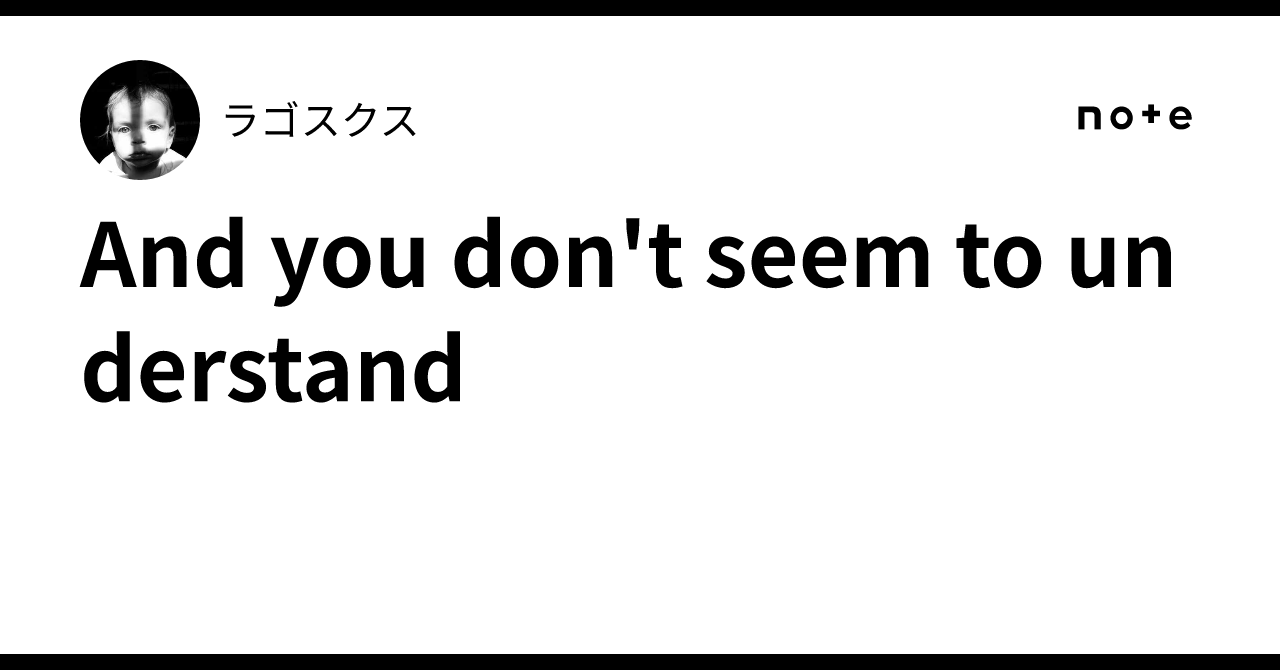 And you don't seem to understand｜ラゴスクス