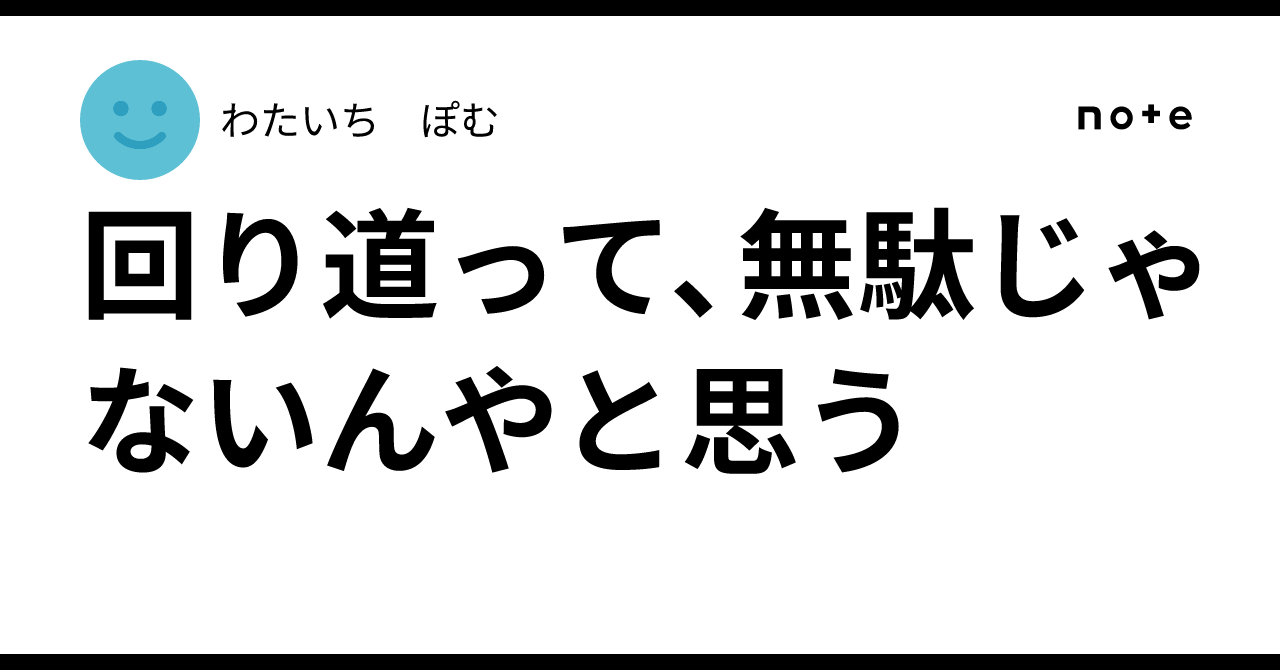 回り道って、無駄じゃないんやと思う|わたいち ぽむ