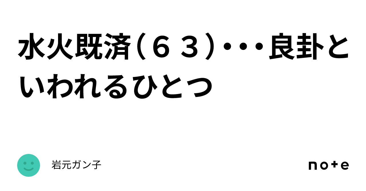 水火既済（６３）・・・良卦といわれるひとつ｜岩元ガン子