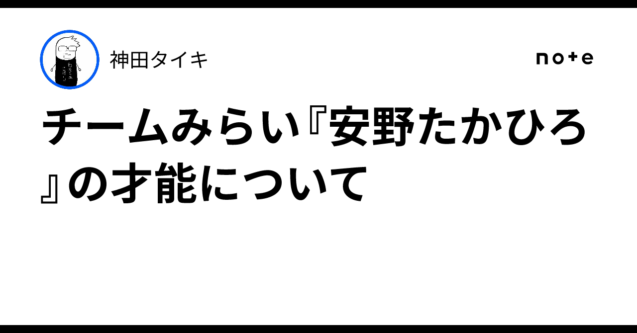 チームみらい『安野たかひろ』の才能について｜神田タイキ